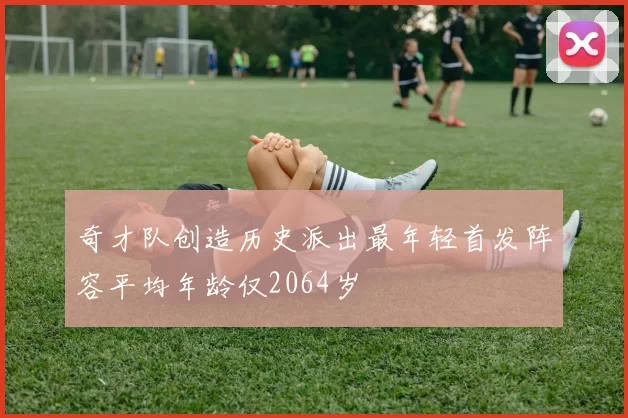 奇才队创造历史派出最年轻首发阵容平均年龄仅2064岁