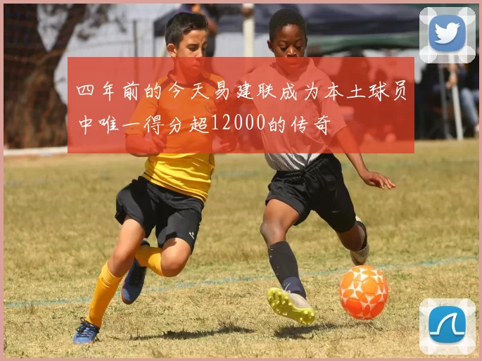 四年前的今天易建联成为本土球员中唯一得分超12000的传奇