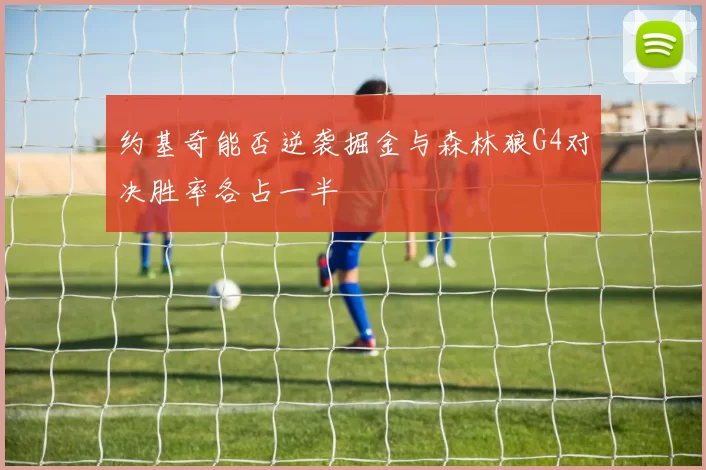 约基奇能否逆袭掘金与森林狼G4对决胜率各占一半