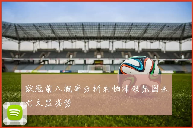 欧冠前八概率分析利物浦领先国米尤文显劣势