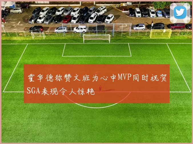 霍华德称赞文班为心中MVP同时祝贺SGA表现令人惊艳