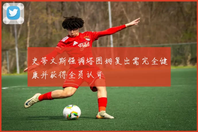 史蒂文斯强调塔图姆复出需完全健康并获得全员认可