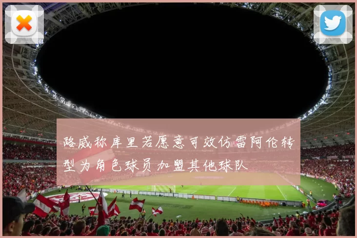 路威称库里若愿意可效仿雷阿伦转型为角色球员加盟其他球队