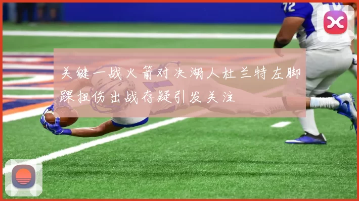 关键一战火箭对决湖人杜兰特左脚踝扭伤出战存疑引发关注