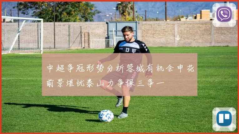 中超争冠形势分析蓉城有机会申花前景堪忧泰山力争保三争一