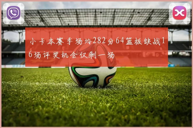 小卡本赛季场均282分64篮板缺战16场评奖机会仅剩一场